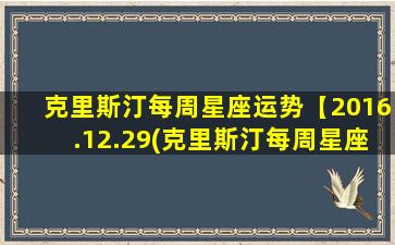 克里斯汀每周星座运势【2016.12.29(克里斯汀每周星座运势2020）