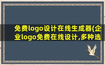 免费logo设计在线生成器(企业logo免费在线设计,多种选择一键生成!)