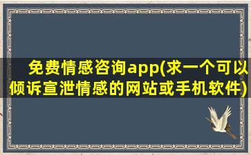 免费情感咨询app(求一个可以倾诉宣泄情感的网站或手机软件)