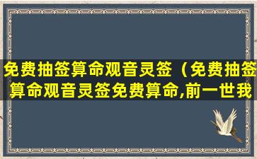 免费抽签算命观音灵签（免费抽签算命观音灵签免费算命,前一世我欠谁的债）