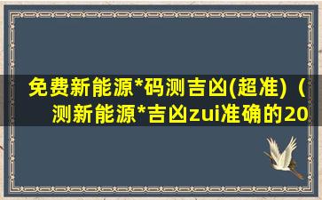 免费新能源*码测吉凶(超准)（测新能源*吉凶zui准确的2021）