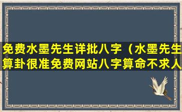 免费水墨先生详批八字（水墨先生算卦很准免费网站八字算命不求人）