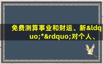 免费测算事业和财运、新“*”对个人、家庭和社会的危害有哪些