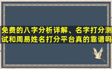 免费的八字分析详解、名字打分测试和周易姓名打分平台真的靠谱吗