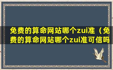 免费的算命网站哪个zui准（免费的算命网站哪个zui准可信吗）