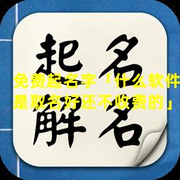 免费起名字「什么软件是取名好还不收费的」