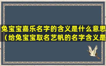 兔宝宝嘉乐名字的含义是什么意思（给兔宝宝取名艺帆的名字含义是什么）