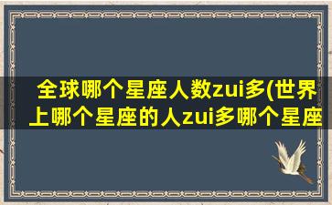 全球哪个星座人数zui多(世界上哪个星座的人zui多哪个星座的人zui少)