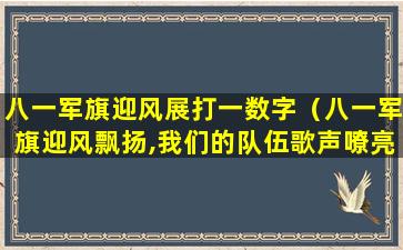 八一军旗迎风展打一数字（八一军旗迎风飘扬,我们的队伍歌声嘹亮）