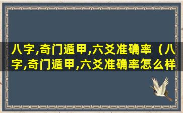 八字,奇门遁甲,六爻准确率（八字,奇门遁甲,六爻准确率怎么样）