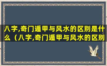 八字,奇门遁甲与风水的区别是什么（八字,奇门遁甲与风水的区别是什么意思）