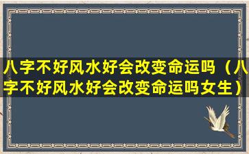 八字不好风水好会改变命运吗（八字不好风水好会改变命运吗女生）