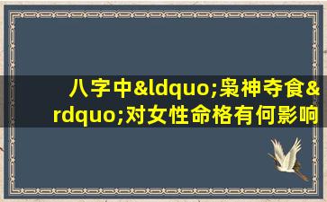 八字中“枭神夺食”对女性命格有何影响