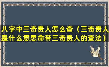 八字中三奇贵人怎么查（三奇贵人是什么意思命带三奇贵人的查法）