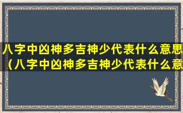 八字中凶神多吉神少代表什么意思（八字中凶神多吉神少代表什么意思啊）