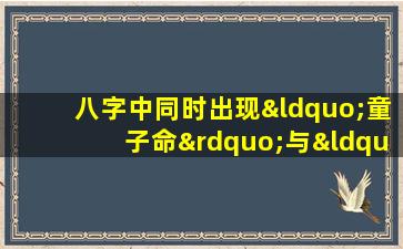 八字中同时出现“童子命”与“华盖”意味着什么