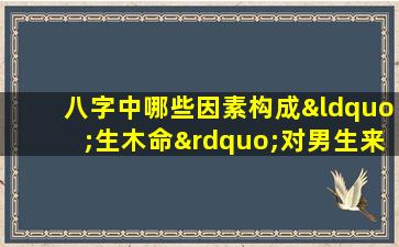 八字中哪些因素构成“生木命”对男生来说是好命