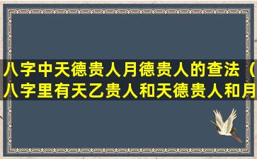 八字中天德贵人月德贵人的查法（八字里有天乙贵人和天德贵人和月德贵人）