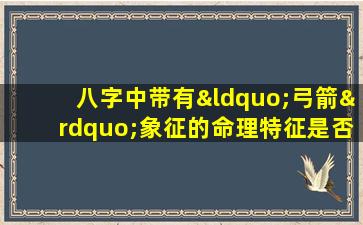 八字中带有“弓箭”象征的命理特征是否预示着好命运