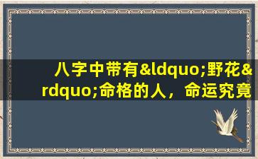 八字中带有“野花”命格的人，命运究竟如何