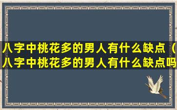 八字中桃花多的男人有什么缺点（八字中桃花多的男人有什么缺点吗）