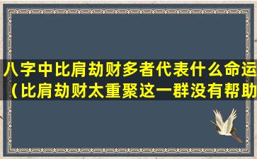 八字中比肩劫财多者代表什么命运（比肩劫财太重聚这一群没有帮助的朋友）