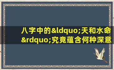 八字中的“天和水命”究竟蕴含何种深意