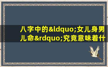 八字中的“女儿身男儿命”究竟意味着什么