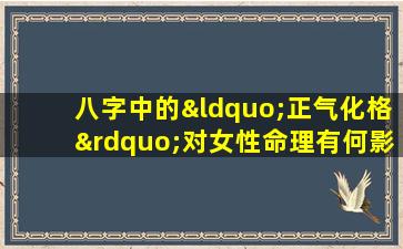 八字中的“正气化格”对女性命理有何影响