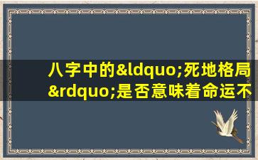 八字中的“死地格局”是否意味着命运不佳