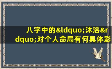 八字中的“沐浴”对个人命局有何具体影响