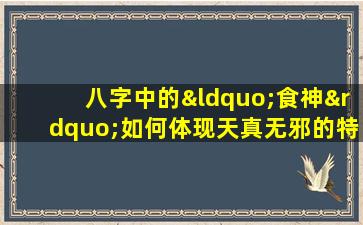 八字中的“食神”如何体现天真无邪的特质