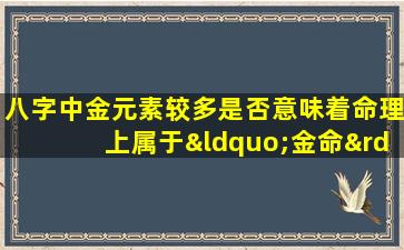 八字中金元素较多是否意味着命理上属于“金命”