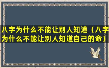 八字为什么不能让别人知道（八字为什么不能让别人知道自己的命）