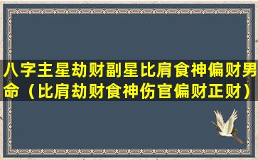 八字主星劫财副星比肩食神偏财男命（比肩劫财食神伤官偏财正财）