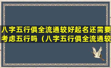 八字五行俱全流通较好起名还需要考虑五行吗（八字五行俱全流通较好起名还需要考虑五行吗为什么）