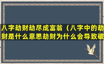 八字劫财劫尽成富翁（八字中的劫财是什么意思劫财为什么会导致破财）