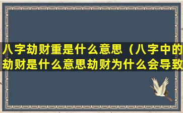 八字劫财重是什么意思（八字中的劫财是什么意思劫财为什么会导致破财）