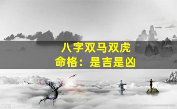 八字双马双虎命格：是吉是凶