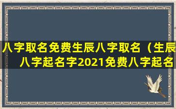 八字取名免费生辰八字取名（生辰八字起名字2021免费八字起名）