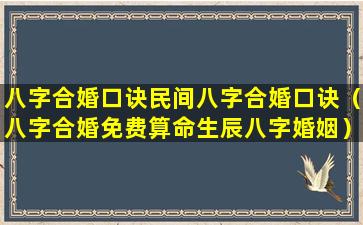 八字合婚口诀民间八字合婚口诀（八字合婚免费算命生辰八字婚姻）