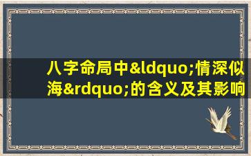 八字命局中“情深似海”的含义及其影响是什么