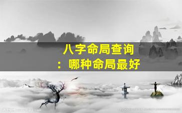 八字命局查询：哪种命局最好