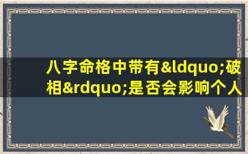 八字命格中带有“破相”是否会影响个人运势