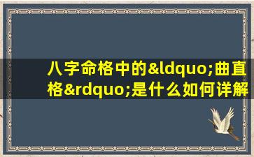 八字命格中的“曲直格”是什么如何详解其特点与影响