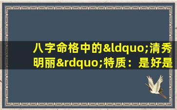 八字命格中的“清秀明丽”特质：是好是坏