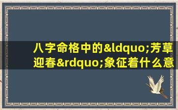 八字命格中的“芳草迎春”象征着什么意义