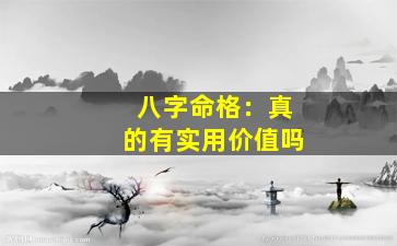 八字命格：真的有实用价值吗