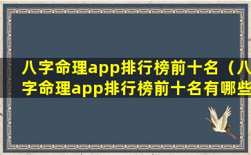 八字命理app排行榜前十名（八字命理app排行榜前十名有哪些）