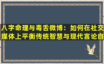 八字命理与毒舌微博：如何在社交媒体上平衡传统智慧与现代言论自由